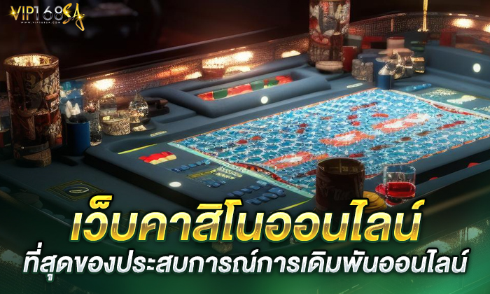 เว็บคาสิโนออนไลน์: ที่สุดของประสบการณ์การเดิมพันออนไลน์