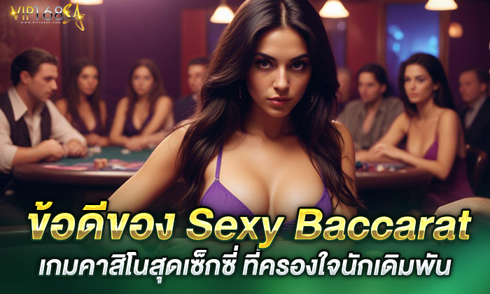 ข้อดีของ Sexy Baccarat ที่ครองใจนักเดิมพัน